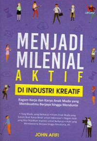 Image of Menjadi Milenial Aktif Di Industri Kreatif : Ragam Kerja dan Karya Anak Muda yang Membuatmu Berjaya hingga Mendunia